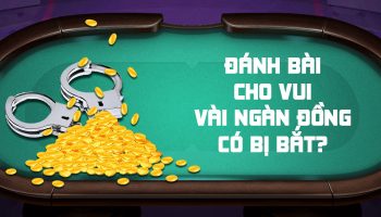 Đánh bài vui có phạm luật không? Đánh bài 1, 2, 4 ngàn bị bắt?