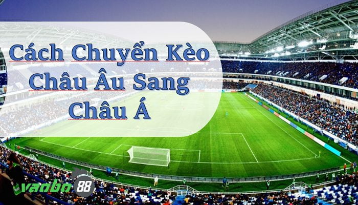 Cách chuyển từ kèo châu âu sang châu á