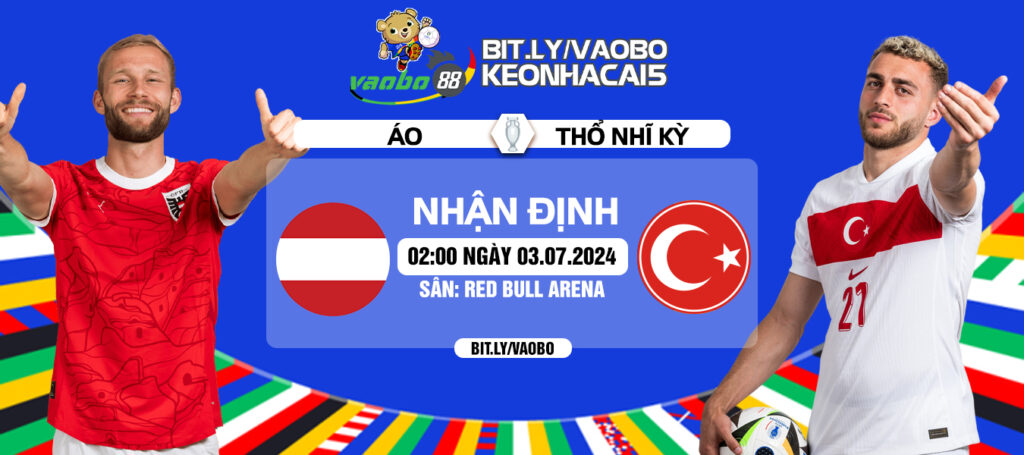 Nhận định Áo vs Thổ Nhĩ Kỳ 02h00 ngày 03/07: Cuộc đấu của bóng đá tấn công