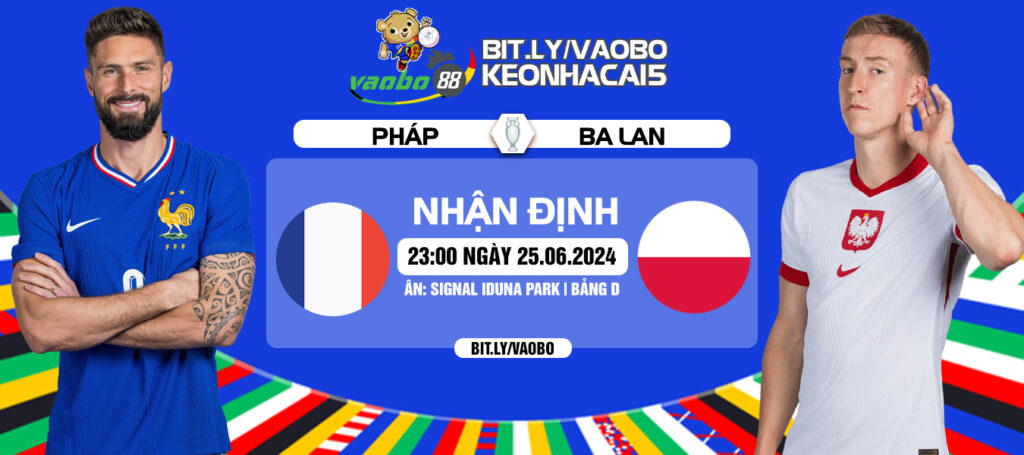 Nhận định trận đấu Pháp vs Ba Lan 23h00 ngày 25/06: Kết thúc tưng bừng bàn thắng