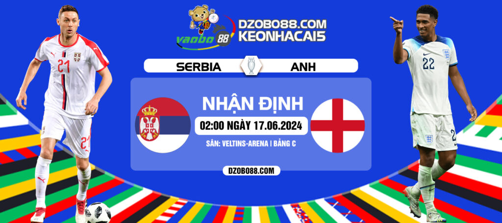 Tin tức nhận định trận đấu Anh vs Serbia rạng sáng ngày 17/6: Tam Sư trút bỏ áp lực