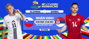 Nhận định trận đấu Slovenia vs Serbia tối ngày 20/6: Phán quyết cho suất đi tiếp