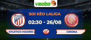 Soi kèo Atlético Madrid đấu với Girona 2h30 ngày 26/08: Đi tìm chiến thắng