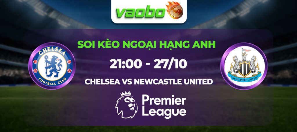 Soi kèo Chelsea đấu với Newcastle United 21h00 ngày 27/10: The Blues hủy diệt Chích Chòe tại tổ ấm