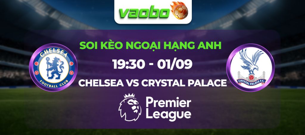 Soi kèo Chelsea đấu với Crystal Palace 19h30 ngày 01/09: The Blues tiếp đà thăng hoa