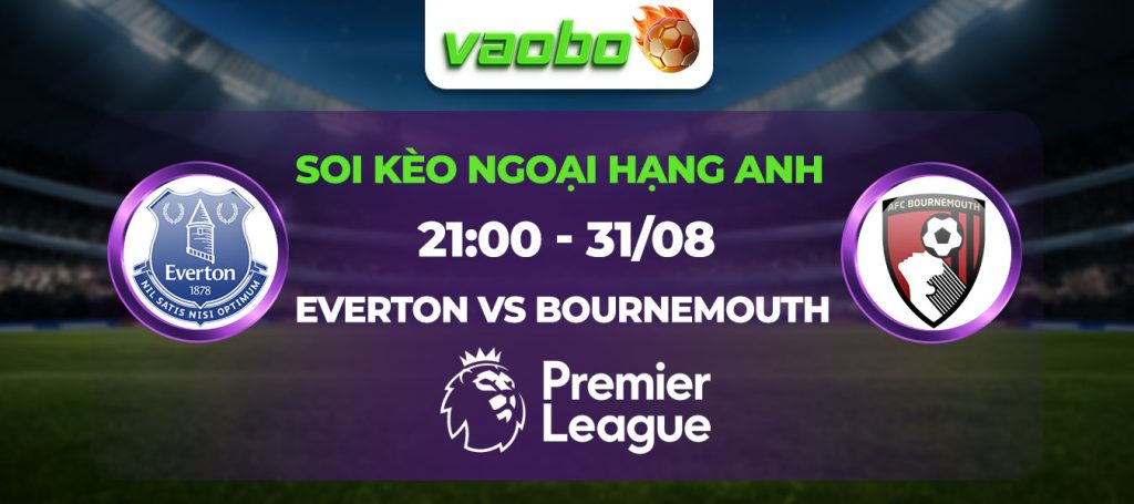 Soi kèo Everton đấu với Bournemouth 21h00 ngày 31/08: Cuộc chiến của hai kẻ cùng khổ