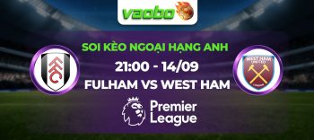 Soi kèo Fulham đấu với West Ham United 21h00 ngày 14/09: Kịch bản khó đoán