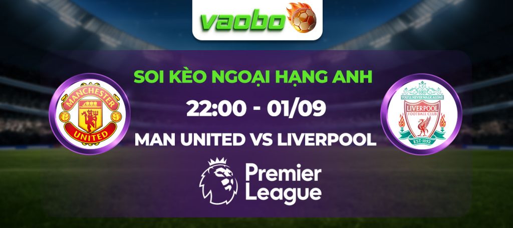 Soi kèo Man Utd đấu với Liverpool 22h00 ngày 01/09: Giải mã khắc tinh