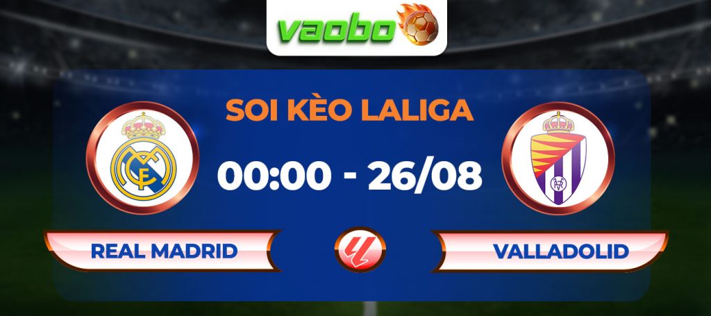 Soi kèo Real Madrid đấu với Valladolid 00h00 26/08: Kền kền trút cơn giận