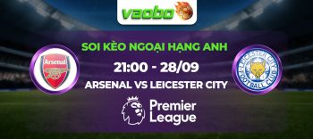 Soi kèo Arsenal đấu với Leicester City 21h00 ngày 28/09: Pháo thủ quyết tâm giành 3 điểm áp sát ngôi đầu