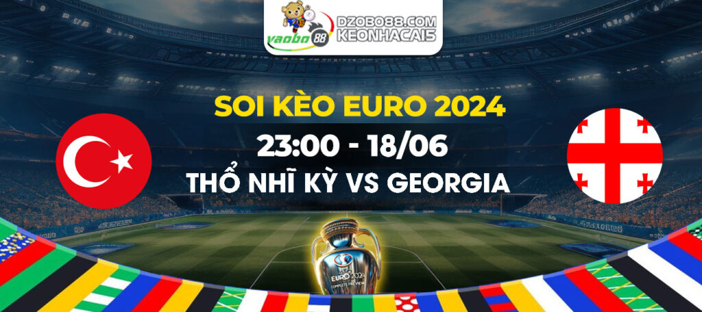 Soi kèo trận đấu Thổ Nhĩ Kỳ vs Georgia tối ngày 18/06: Chiến thắng của kinh nghiệm