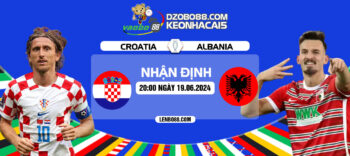 Nhận định trận đấu Croatia vs Albania tối ngày 19/06: Lấy 3 điểm từ kho