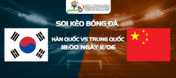 Soi kèo trận Hàn Quốc vs Trung Quốc tối ngày 11/06/2024