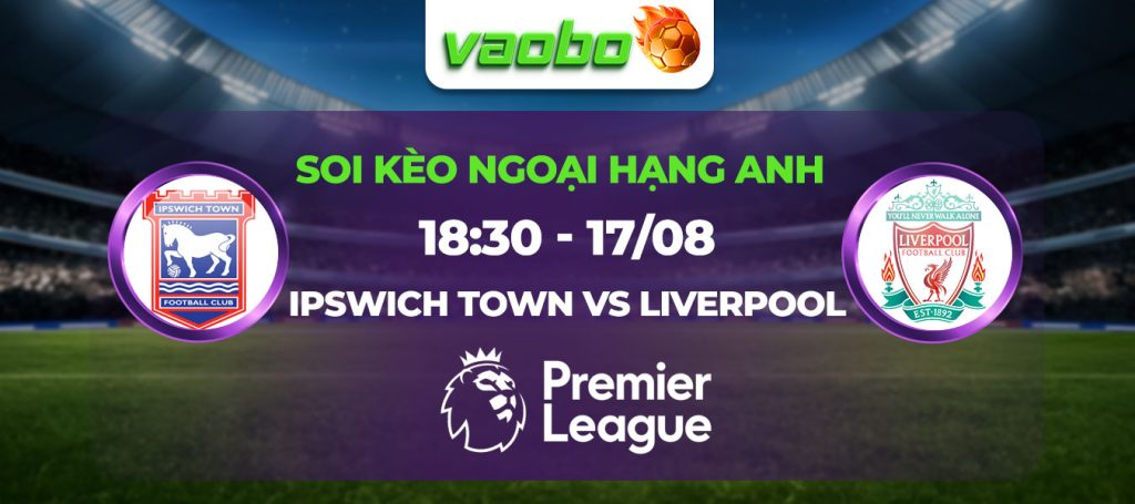 Soi kèo Ipswich Town vs Liverpool lúc 18h30 ngày 17/08: Khởi đầu thuận lợi cho Arne Slot