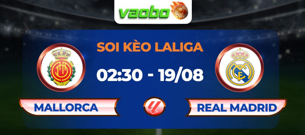 Soi kèo Mallorca vs Real Madrid 02h30 ngày 19/08: Tiếp đà thăng hoa